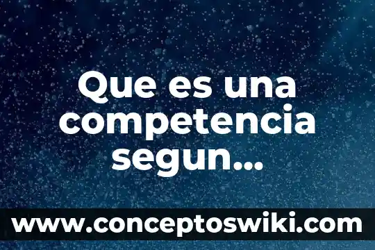 Que es una competencia tecnica 6 Que es una competencia segun monereo