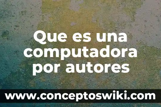 Qué es información de computadora 5 Que es una computadora por autores