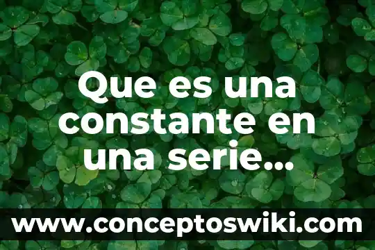 Qué es una constante y tipos de constantes 3 Que es una constante en una serie numerica