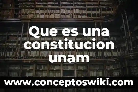 Que es la constitucion general de la republica 3 Que es una constitucion unam