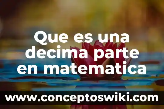 Matematica recreativa que es 4 Que es una decima parte en matematica
