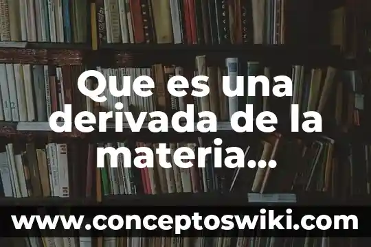 Que es derivada fisica 6 Que es una derivada de la materia ortografia