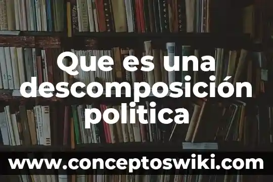Que es un política 3 Que es una descomposición politica