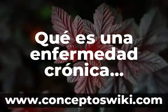 Que es la cronica documental 4 Qué es una enfermedad crónica degenerativa