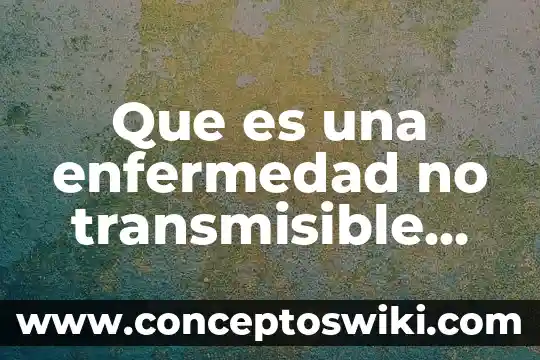 Proyectos ti que es 6 Que es una enfermedad no transmisible oms