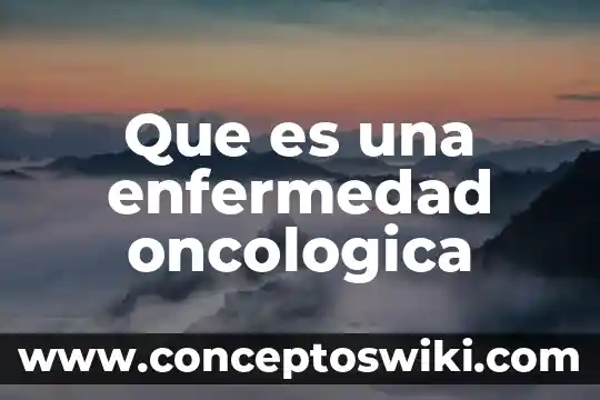 Que es signo de una enfermedad 4 Que es una enfermedad oncologica