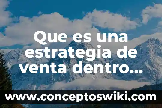 Que es el resultado dentro de una investigacion de mercados 7 Que es una estrategia de venta dentro de la empresa