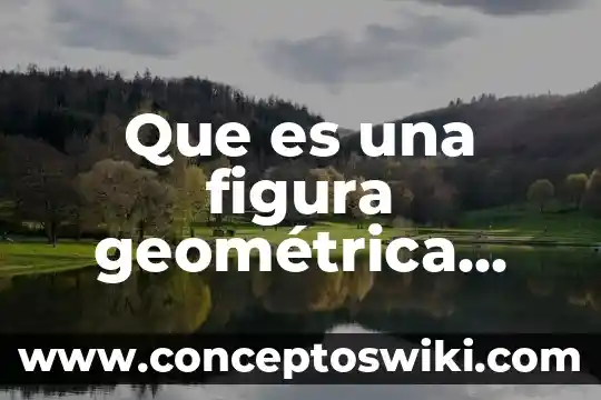 Que es forma y figura 7 Que es una figura geométrica plana