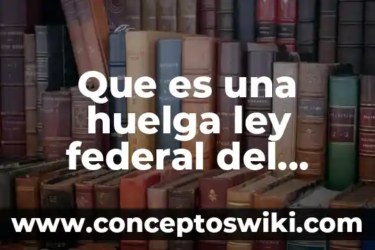 Qué es el código penal federal y para qué sirve 8 Que es una huelga ley federal del trabajo mexico