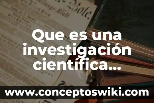 Que es una investigacion cientifica definicion 3 Que es una investigación científica ejemplo