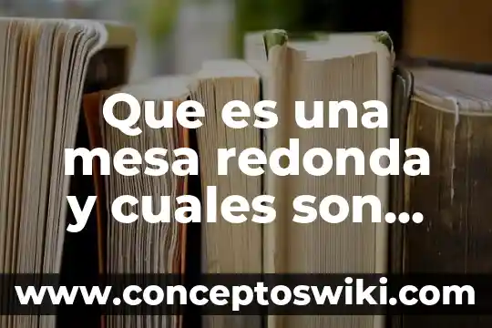 Que es una gestión y cuales son sus caracteristicas 5 Que es una mesa redonda y cuales son sus funciones
