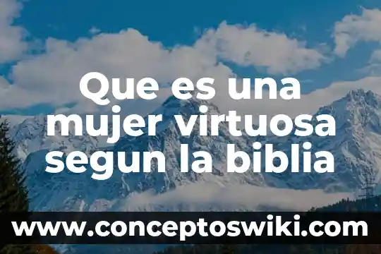 Que es el valor como mujer 4 Que es una mujer virtuosa segun la biblia