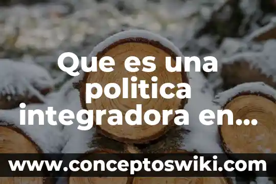 Que es un política 7 Que es una politica integradora en la inmigracion
