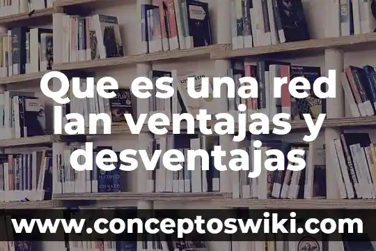 Que es una red lan definicion 4 Que es una red lan ventajas y desventajas
