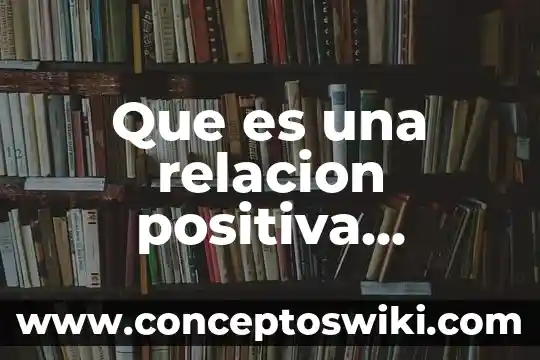 Significado que es la amistad 8 Que es una relacion positiva amistad