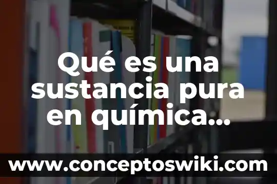 Que es un sustancia en quimica 3 Qué es una sustancia pura en química ejemplos