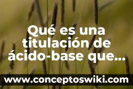 Que es oxidacion y reduccion que tiene la vida cotidiana 5 Qué es una titulación de ácido-base que aplicación tiene