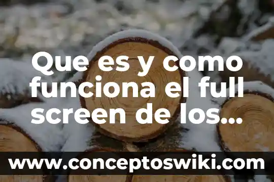 Que es lo que realmente importa en la enseñanza educativa 4 Que es y como funciona el full screen de los celulares