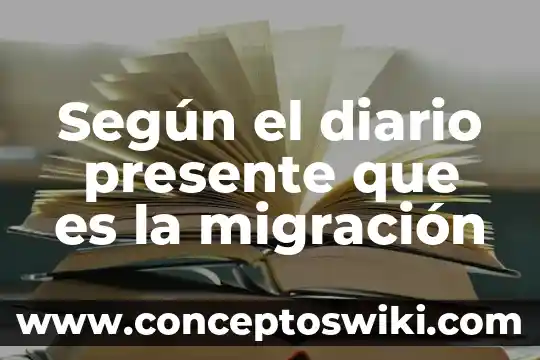 Que es el concepto migracion 8 Seg煤n el diario presente que es la migraci贸n
