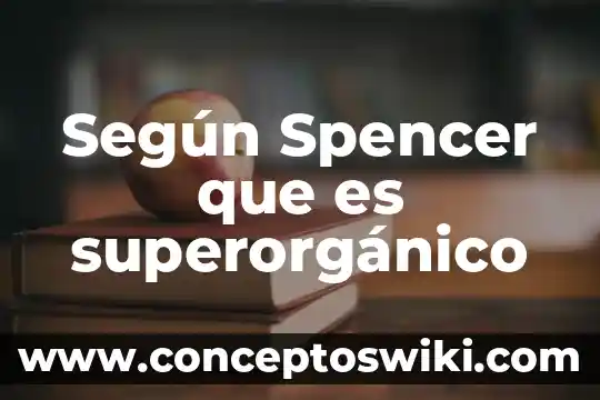 Que es ser un lider segun autores 8 Según Spencer que es superorgánico