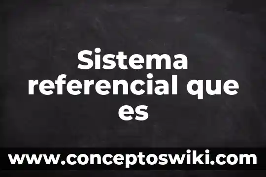 Qué es un marco de referencial 5 Sistema referencial que es
