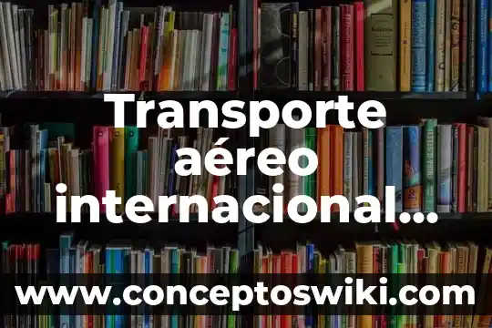 Qué es el transporte de material 6 Transporte aéreo internacional qué es