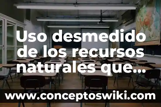 Que es la recreacion en ciencias naturales 4 Uso desmedido de los recursos naturales que es