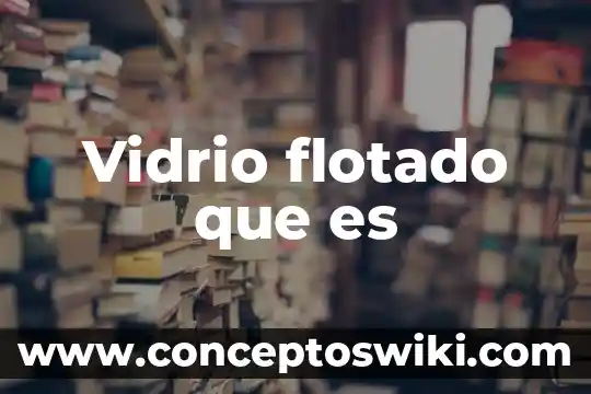 Que es el vidrio como prueba de calidad en cosmeticos 4 Vidrio flotado que es