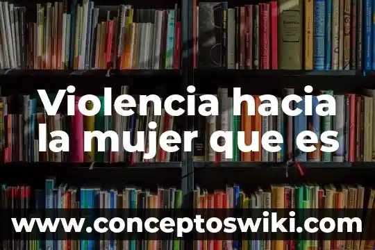 Que es una mujer virtuosa segun la biblia 3 Violencia hacia la mujer que es