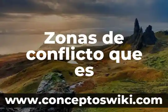 También que es conflicto y los tipos de conflicto 6 Zonas de conflicto que es